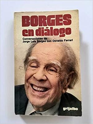 Borges en diálogo: Conversaciones de Jorge Luis Borges con Osvaldo Ferrari by Osvaldo Ferrari, Jorge Luis Borges