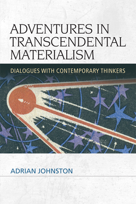 Adventures in Transcendental Materialism: Dialogues with Contemporary Thinkers by Adrian Johnston