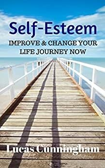 Self-Esteem: Improve & Change Your Life Journey Now by Lucas Cunningham