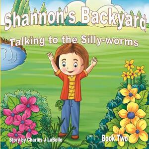 Shannon's Backyard Talking to the Silly-worms Book Two by Charles J. Labelle