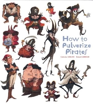 How to Pulverize Pirates by Catherine Leblanc, Roland Garrigue