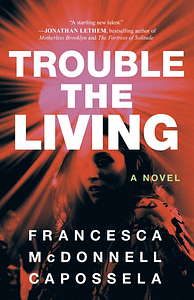 Trouble the Living: A Novel by Francesca McDonnell Capossela