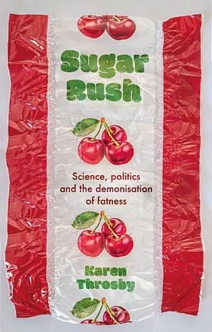 Sugar Rush: Science, Politics and the Demonisation of Fatness by Karen Throsby