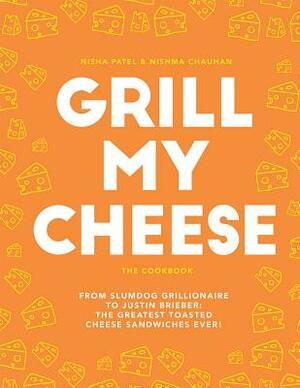 Grill My Cheese: The Cookbook: From Slumdog Grillionaire to Justin Brieber: The Greatest Toasted Cheese Sandwiches Ever! by Nisha Patel, Nishma Chauhan