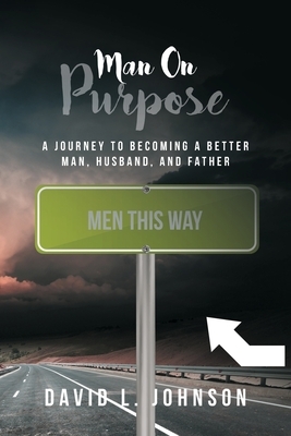 Man on Purpose: A Journey to Becoming a Better Man, Husband, and Father by David L. Johnson