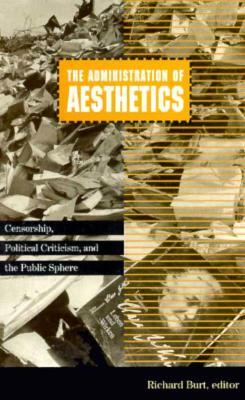 Administration of Aesthetics, Volume 7: Censorship, Political Criticism, and the Public Sphere by Richard Burt
