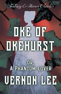 Oke of Okehurst - or, A Phantom Lover: (Fantasy and Horror Classics) by Vernon Lee