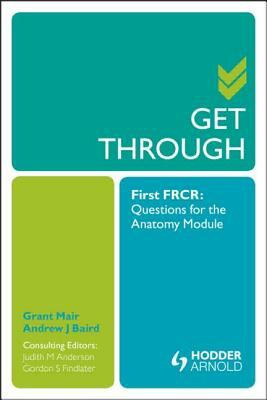 Get Through First Frcr: Questions for the Anatomy Module by Grant Mair, Judith Anderson, Andrew Baird