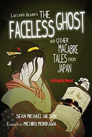 Lafcadio Hearn?s ?The Faceless Ghost? and Other Macabre Tales from Japan: A Graphic Novel by Michiru Morikawa, Sean Michael Wilson