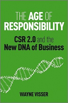The Age of Responsibility: Csr 2.0 and the New DNA of Business by Wayne Visser