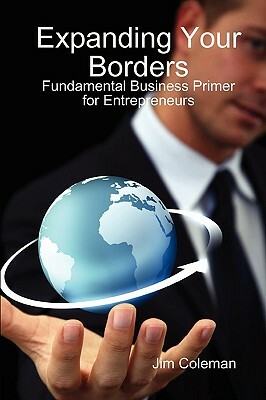 Expanding Your Borders: Fundamental Business Primer for Entrepreneurs by James Coleman