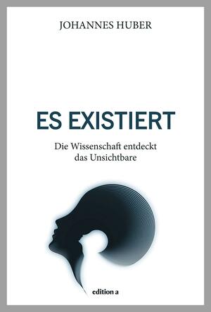 Es existiert: Die Wissenschaft entdeckt das Unsichtbare by Johannes Huber