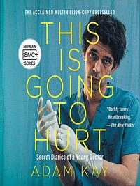 This is Going to Hurt: Secret Diaries of a Junior Doctor by Adam Kay