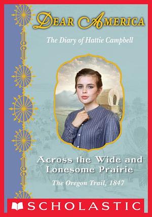 Across the Wide and Lonesome Prairie: The Oregon Trail Diary of Hattie Campbell by Kristiana Gregory