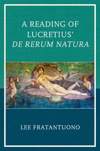 A Reading of Lucretius' De Rerum Natura by Lee Fratantuono