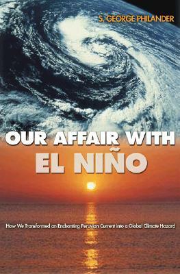 Our Affair with El Ni�o: How We Transformed an Enchanting Peruvian Current Into a Global Climate Hazard by S. George Philander