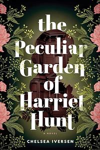 The Peculiar Garden of Harriet Hunt by Chelsea Iversen