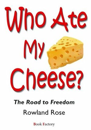 Who Ate My Cheese?: The Road to Freedom by Rowland Rose