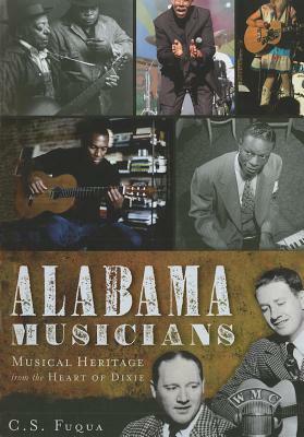 Alabama Musicians: Musical Heritage from the Heart of Dixie by C. S. Fuqua