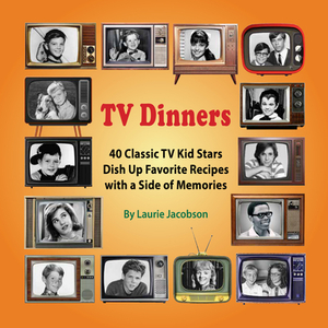 TV Dinners: 40 Classic TV Kid Stars Dish Up Favorite Recipes with a Side of Memories by Laurie Jacobson