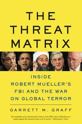 The Threat Matrix: Inside Robert Mueller's FBI and the War on Global Terror by Garrett M. Graff
