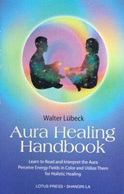 Aura Healing Handbook: Learn to Read and Interpret the Aura, Perceive Energy Fields in Color and Utilize Them for Holistic Healing by Walter Luebeck