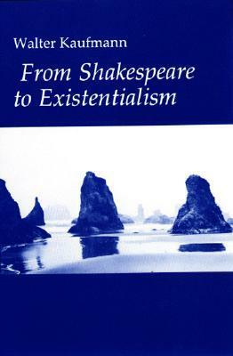 From Shakespeare to Existentialism by Walter Kaufmann
