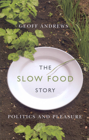 The Slow Food Story: Politics and Pleasure by Geoff Andrews