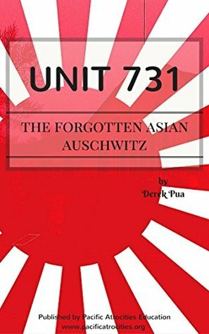 Unit 731: The Forgotten Asian Auschwitz by Derek Pua
