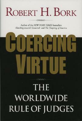 Coercing Virtue: The Worldwide Rule of Judges by Robert H. Bork