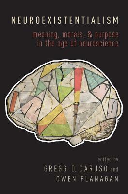 Neuroexistentialism: Meaning, Morals, and Purpose in the Age of Neuroscience by Gregg D. Caruso, Owen J. Flanagan