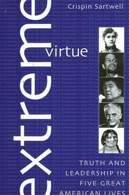 Extreme Virtue: Truth and Leadership in Five Great American Lives by Crispin Sartwell