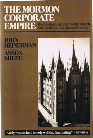 The Mormon Corporate Empire: The Eye-Opening Report on the Church & Its Political & Financial Agenda by Anson Shupe