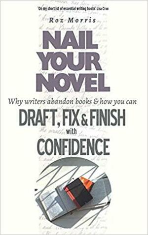 Nail Your Novel: Why Writers Abandon Books and How You Can Draft, Fix and Finish with Confidence by Roz Morris