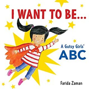 I Want to Be...: A Gutsy Girls' ABC by Farida Zaman
