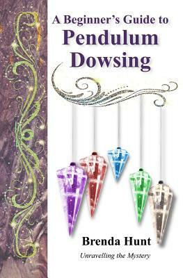 A Beginner's Guide to Pendulum Dowsing by Brenda Hunt