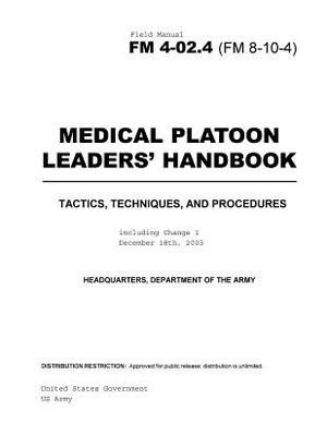 Field Manual FM 4-02.4 (FM 8-10-4) Medical Platoon Leaders' Handbook Tactics, Techniques, and Procedures including Change 1 December 18th, 2003 by United States Government Us Army