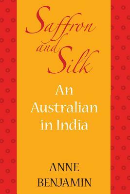 Saffron and Silk: An Australian in India by Anne Benjamin