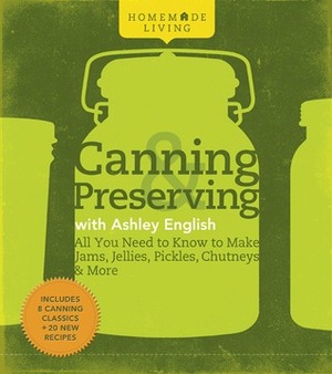 Canning & Preserving with Ashley English: All You Need to Know to Make Jams, Jellies, Pickles, Chutneys & More by Ashley English