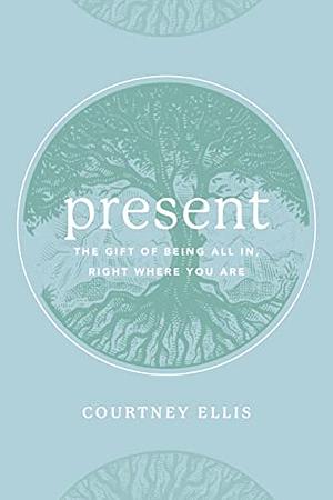 Present: The Gift of Being All In, Right Where You Are by Courtney Ellis, The Steve The Steve Laube Agency