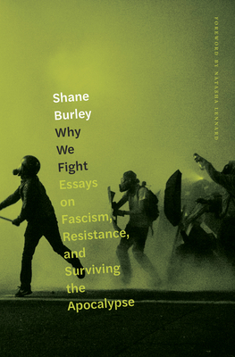 Why We Fight: Essays on Fascism, Resistance, and Surviving the Apocalypse by Shane Burley