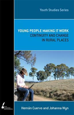 Young People Making It Work: Continuity and Change in Rural Places by Johanna Wyn, Hernan Cuervo