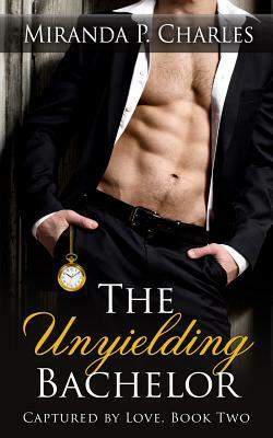 The Unyielding Bachelor (Captured by Love Book 2) by Miranda P. Charles