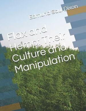 Flax and Hemp: Their Culture and Manipulation by Edmund Saul Dixon