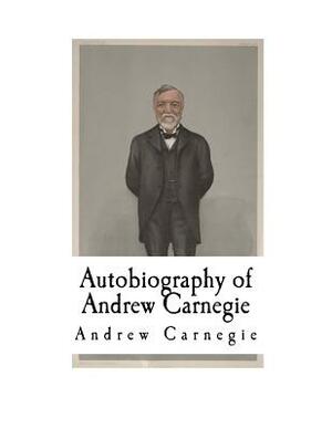 Autobiography of Andrew Carnegie: Andrew Carnegie by Andrew Carnegie