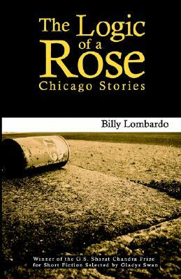 The Logic of a Rose: Chicago Stories by Billy Lombardo