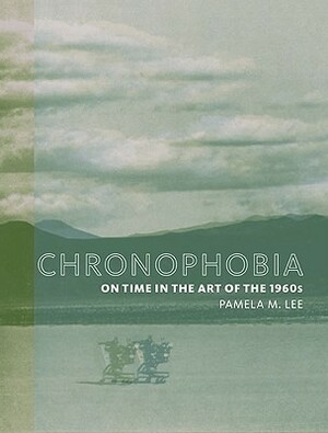 Chronophobia: On Time in the Art of the 1960s by Pamela M. Lee