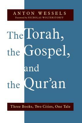 The Torah, the Gospel, and the Qur'an: Three Books, Two Cities, One Tale by Anton Wessels