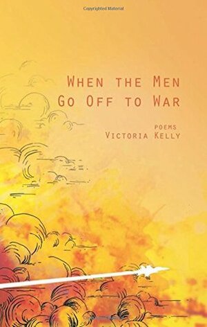 When the Men Go Off to War: Poems by Victoria Kelly