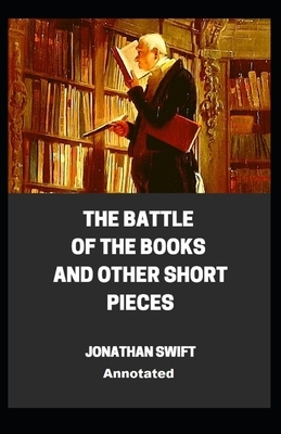 The Battle of the Books and other Short Pieces Annotated by Jonathan Swift